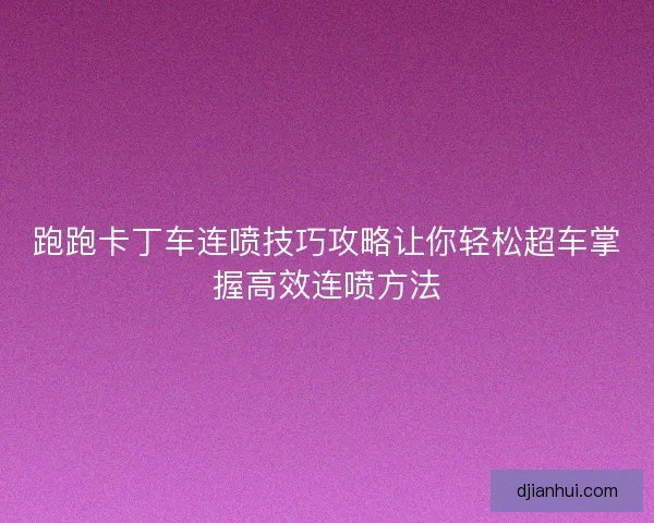 跑跑卡丁车连喷技巧攻略让你轻松超车掌握高效连喷方法