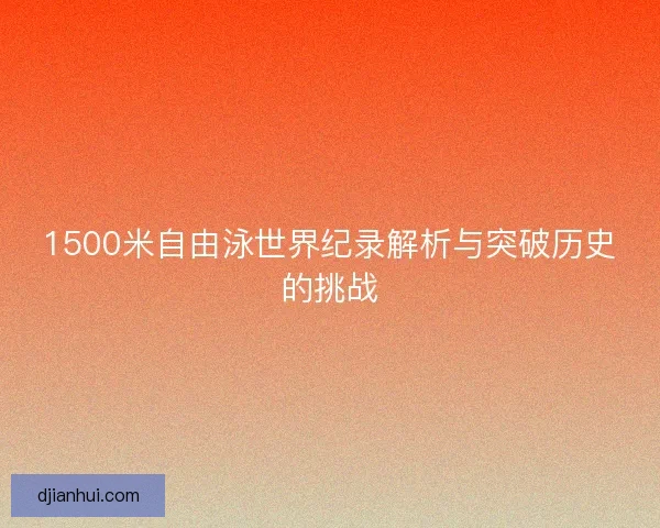 1500米自由泳世界纪录解析与突破历史的挑战
