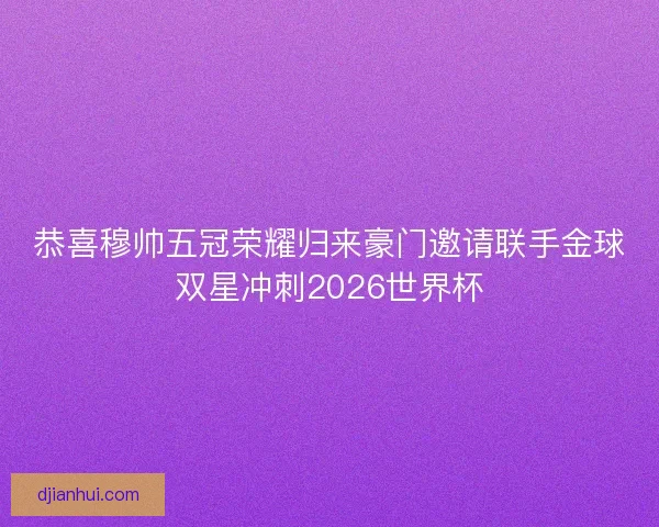 恭喜穆帅五冠荣耀归来豪门邀请联手金球双星冲刺2026世界杯 恭喜穆帅五冠荣耀归来豪门邀请联手金球双星冲刺2026世界杯