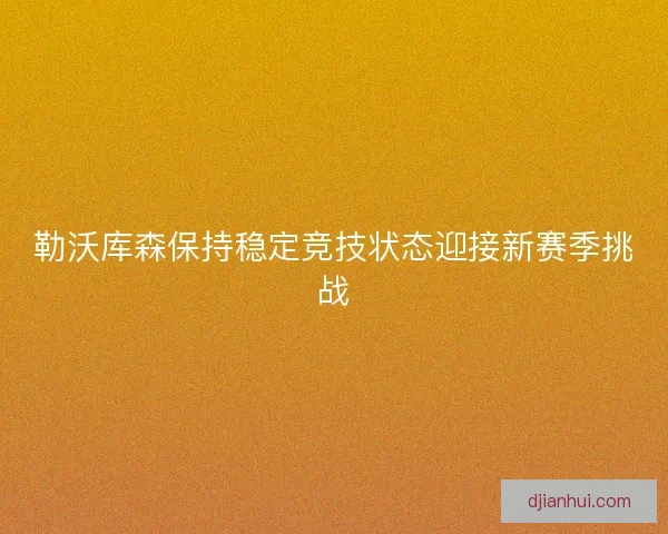 勒沃库森保持稳定竞技状态迎接新赛季挑战 勒沃库森保持稳定竞技状态迎接新赛季挑战