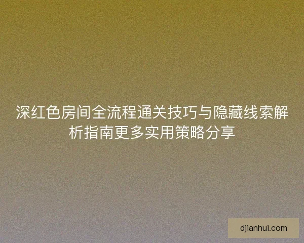 深红色房间全流程通关技巧与隐藏线索解析指南更多实用策略分享 深红色房间全流程通关技巧与隐藏线索解析指南更多实用策略分享