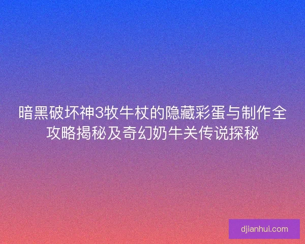 暗黑破坏神3牧牛杖的隐藏彩蛋与制作全攻略揭秘及奇幻奶牛关传说探秘 暗黑破坏神3牧牛杖的隐藏彩蛋与制作全攻略揭秘及奇幻奶牛关传说探秘